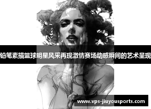 铅笔素描篮球明星风采再现激情赛场动感瞬间的艺术呈现